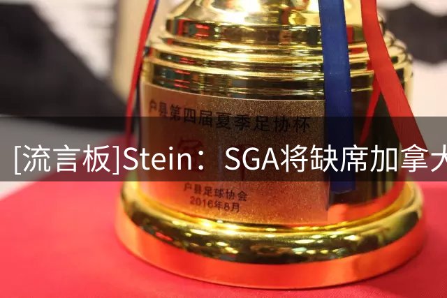 [流言板]Stein：SGA将缺席加拿大男篮对阵巴拿马与阿根廷的两场比赛